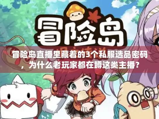 冒险岛直播里藏着的3个私服选品密码，为什么老玩家都在蹲这类主播？