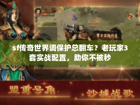 sf传奇世界调保护总翻车？老玩家3套实战配置，助你不被秒