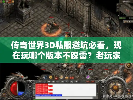 传奇世界3D私服避坑必看，现在玩哪个版本不踩雷？老玩家实测拆解