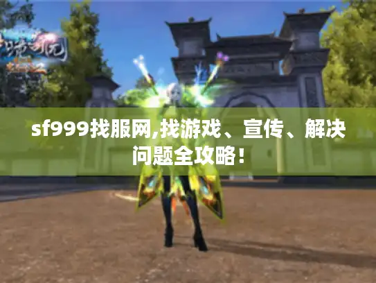 sf999找服网,找游戏、宣传、解决问题全攻略！