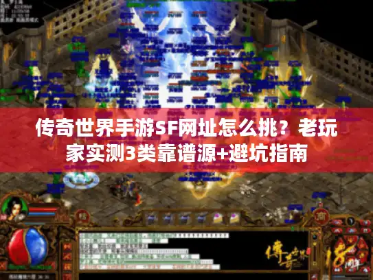 传奇世界手游SF网址怎么挑？老玩家实测3类靠谱源+避坑指南