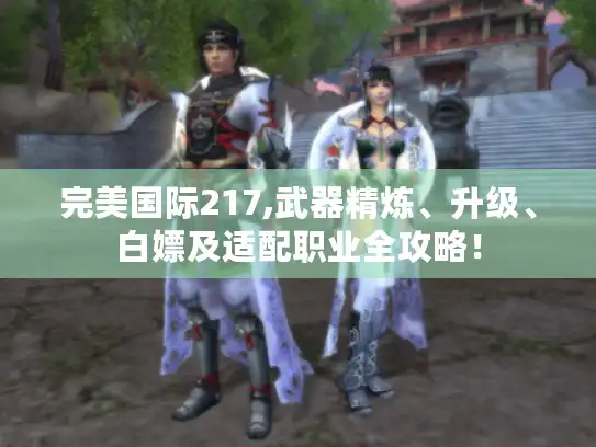 完美国际217,武器精炼、升级、白嫖及适配职业全攻略！