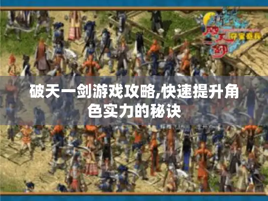 破天一剑游戏攻略,快速提升角色实力的秘诀