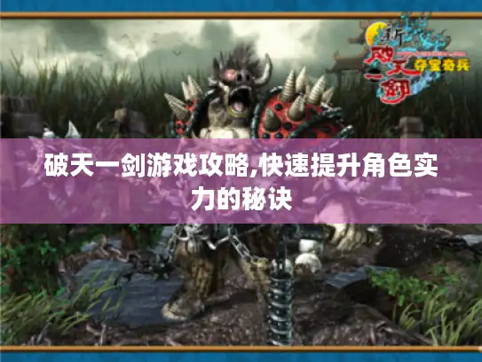 破天一剑游戏攻略,快速提升角色实力的秘诀