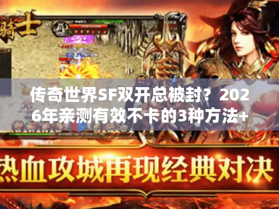 传奇世界SF双开总被封？2026年亲测有效不卡的3种方法+避坑指南