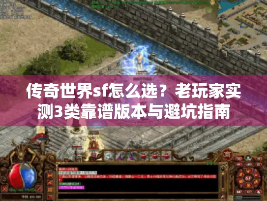 传奇世界sf怎么选?老玩家实测3类靠谱版本与避坑指南 传奇世界sf怎么选?老玩家实测3类靠谱版本与避坑指南
