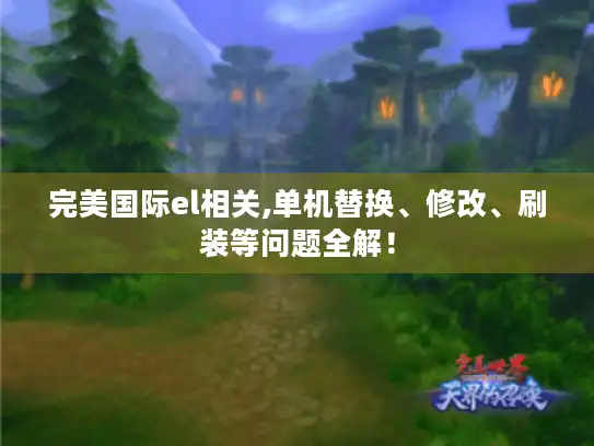 完美国际el相关,单机替换、修改、刷装等问题全解！