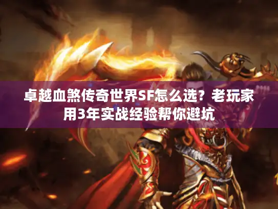 卓越血煞传奇世界SF怎么选?老玩家用3年实战经验帮你避坑 卓越血煞传奇世界SF怎么选?老玩家用3年实战经验帮你避坑