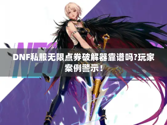 DNF私服无限点券破解器靠谱吗?玩家案例警示！