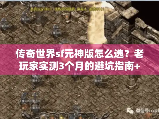 传奇世界sf元神版怎么选？老玩家实测3个月的避坑指南+高爆版本推荐
