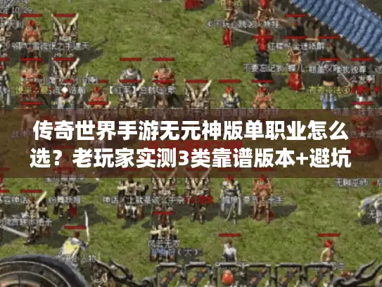 传奇世界手游无元神版单职业怎么选?老玩家实测3类靠谱版本+避坑指南 传奇世界手游无元神版单职业怎么选?老玩家实测3类靠谱版本+避坑指南