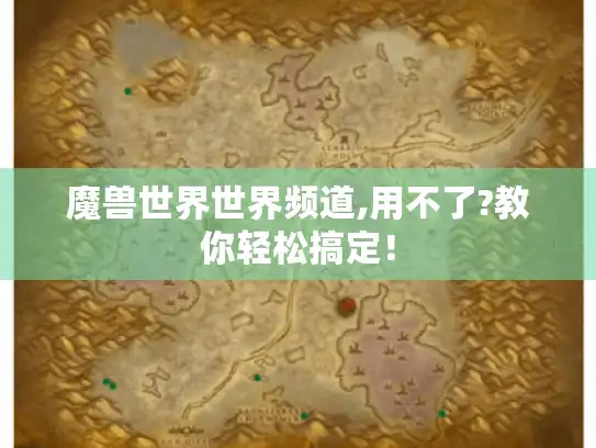 魔兽世界世界频道,用不了?教你轻松搞定！