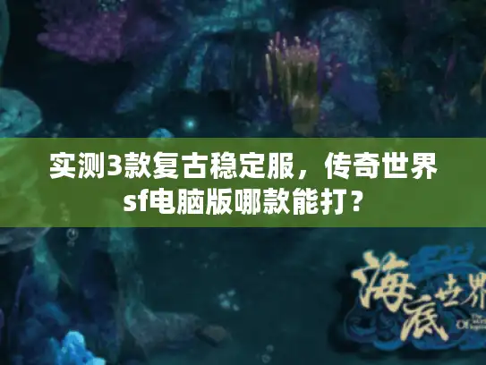 实测3款复古稳定服,传奇世界sf电脑版哪款能打? 实测3款复古稳定服,传奇世界sf电脑版哪款能打?