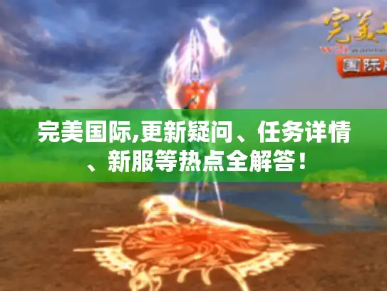 完美国际,更新疑问、任务详情、新服等热点全解答！