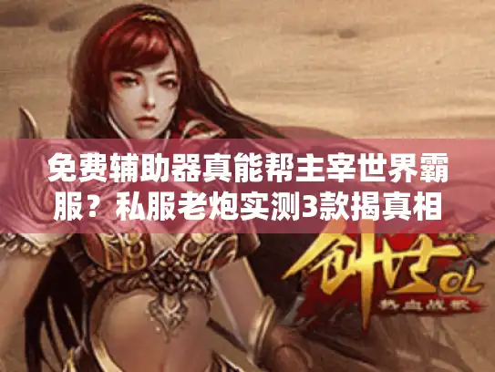 免费辅助器真能帮主宰世界霸服？私服老炮实测3款揭真相