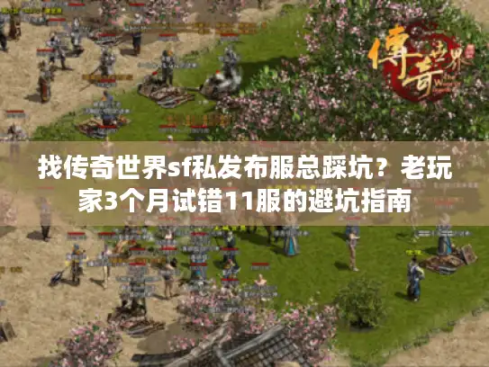 找传奇世界sf私发布服总踩坑?老玩家3个月试错11服的避坑指南 找传奇世界sf私发布服总踩坑?老玩家3个月试错11服的避坑指南