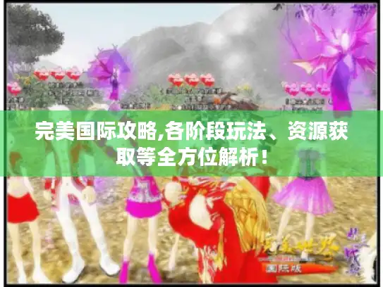 完美国际攻略,各阶段玩法、资源获取等全方位解析! 完美国际攻略,各阶段玩法、资源获取等全方位解析!