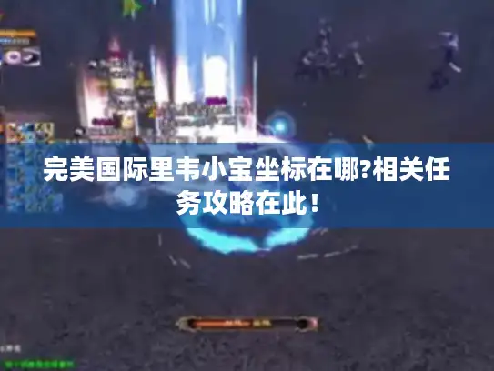 完美国际里韦小宝坐标在哪?相关任务攻略在此！
