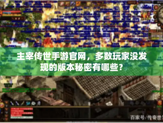 主宰传世手游官网，多数玩家没发现的版本秘密有哪些？