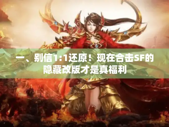 一、别信1:1还原！现在合击SF的隐藏改版才是真福利