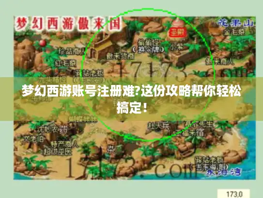 梦幻西游账号注册难?这份攻略帮你轻松搞定！