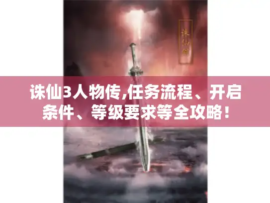 诛仙3人物传,任务流程、开启条件、等级要求等全攻略！