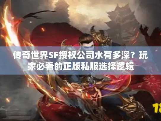 传奇世界SF授权公司水有多深?玩家必看的正版私服选择逻辑 传奇世界SF授权公司水有多深?玩家必看的正版私服选择逻辑