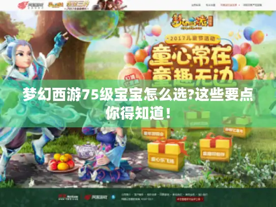 梦幻西游75级宝宝怎么选?这些要点你得知道！