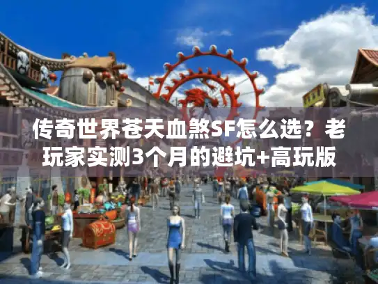 传奇世界苍天血煞SF怎么选？老玩家实测3个月的避坑+高玩版本指南