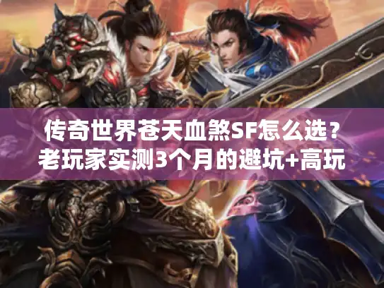 传奇世界苍天血煞SF怎么选？老玩家实测3个月的避坑+高玩版本指南