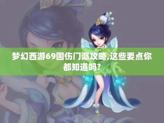 梦幻西游69固伤门派攻略,这些要点你都知道吗?