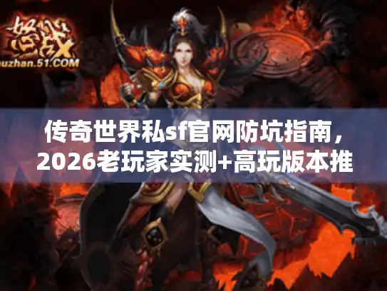 传奇世界私sf官网防坑指南，2026老玩家实测+高玩版本推荐