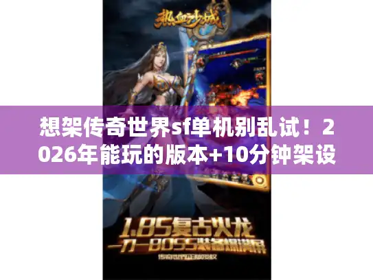 想架传奇世界sf单机别乱试！2026年能玩的版本+10分钟架设教程