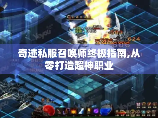 奇迹私服召唤师终极指南,从零打造超神职业 奇迹私服召唤师终极指南,从零打造超神职业