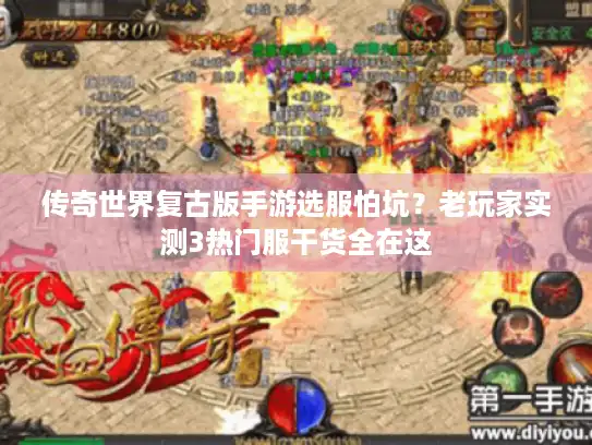 传奇世界复古版手游选服怕坑?老玩家实测3热门服干货全在这 传奇世界复古版手游选服怕坑?老玩家实测3热门服干货全在这