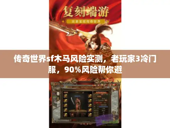 传奇世界sf木马风险实测,老玩家3冷门服,90%风险帮你避 传奇世界sf木马风险实测,老玩家3冷门服,90%风险帮你避