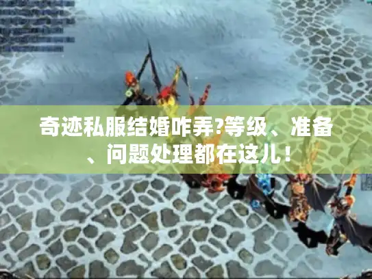 奇迹私服结婚咋弄?等级、准备、问题处理都在这儿！