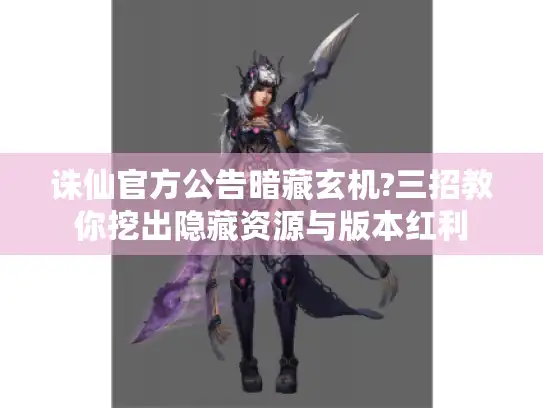 诛仙官方公告暗藏玄机?三招教你挖出隐藏资源与版本红利