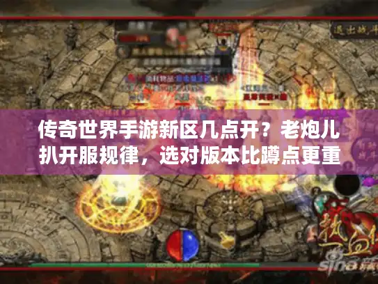 传奇世界手游新区几点开？老炮儿扒开服规律，选对版本比蹲点更重要