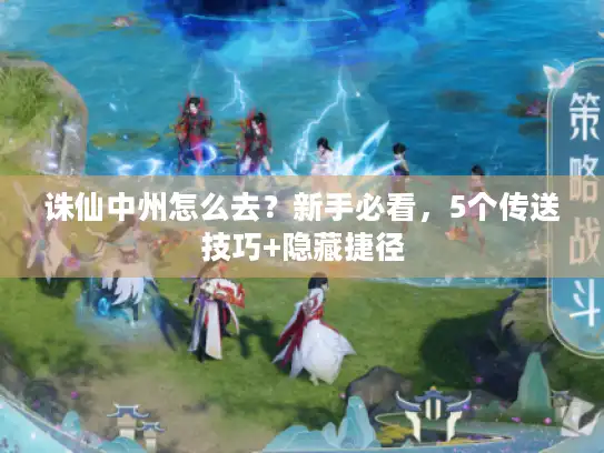 诛仙中州怎么去？新手必看，5个传送技巧+隐藏捷径
