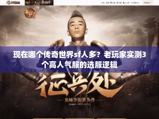 现在哪个传奇世界sf人多？老玩家实测3个高人气服的选服逻辑