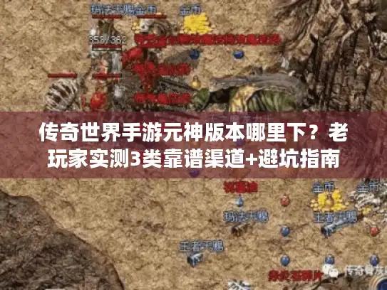 传奇世界手游元神版本哪里下?老玩家实测3类靠谱渠道+避坑指南 传奇世界手游元神版本哪里下?老玩家实测3类靠谱渠道+避坑指南