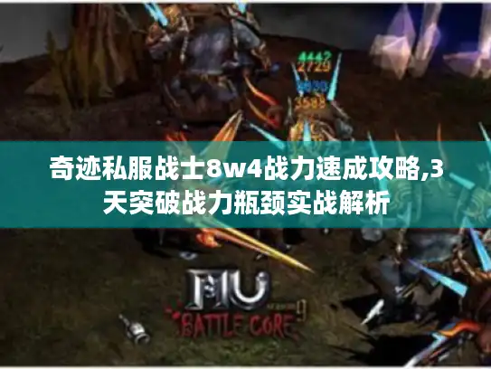 奇迹私服战士8w4战力速成攻略,3天突破战力瓶颈实战解析