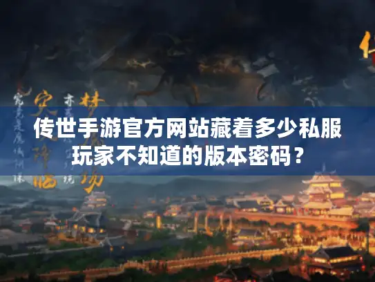 传世手游官方网站藏着多少私服玩家不知道的版本密码? 传世手游官方网站藏着多少私服玩家不知道的版本密码?