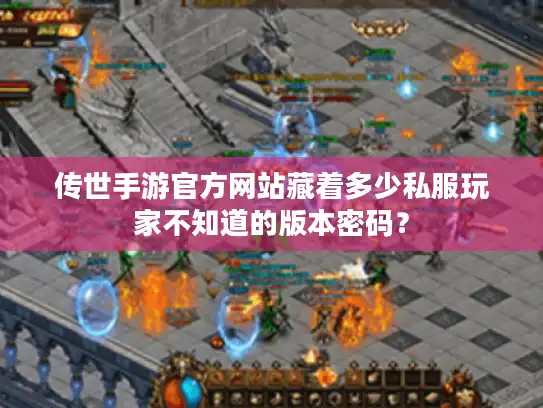 传世手游官方网站藏着多少私服玩家不知道的版本密码? 传世手游官方网站藏着多少私服玩家不知道的版本密码?