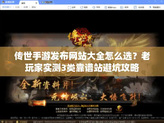 传世手游发布网站大全怎么选？老玩家实测3类靠谱站避坑攻略