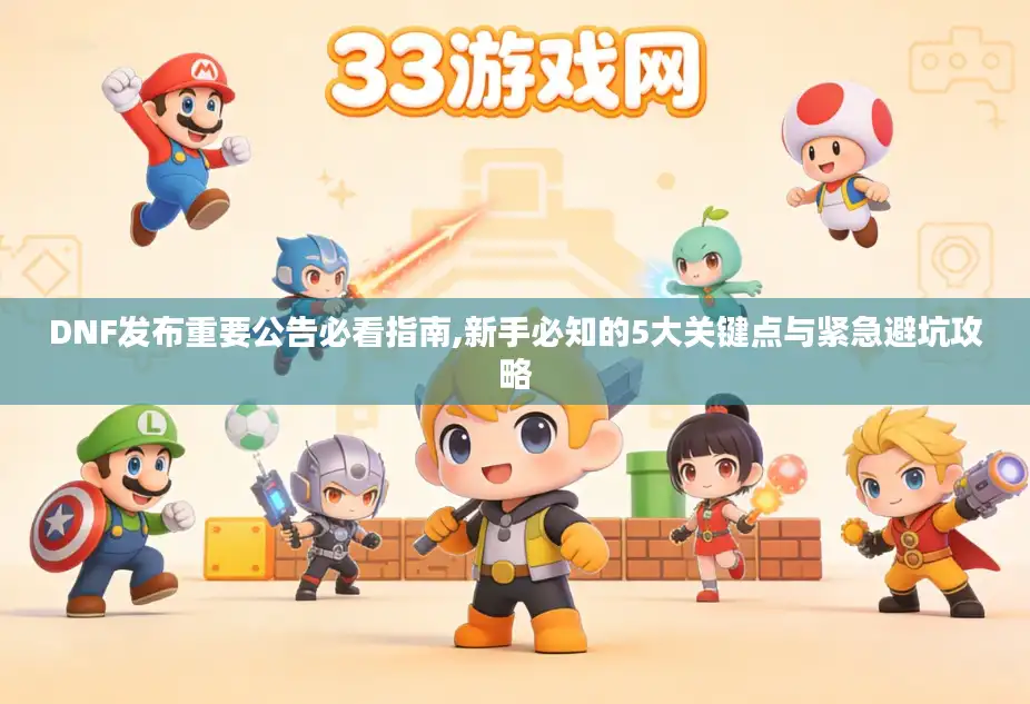 DNF发布重要公告必看指南,新手必知的5大关键点与紧急避坑攻略
