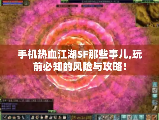 手机热血江湖SF那些事儿,玩前必知的风险与攻略！