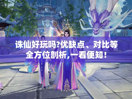 诛仙好玩吗?优缺点、对比等全方位剖析,一看便知！