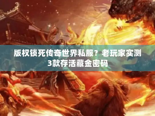 版权锁死传奇世界私服？老玩家实测3款存活藏金密码